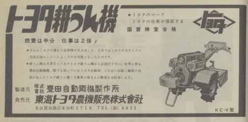 1963年産経会社年鑑の広告です。『燃費は半分 仕事は2倍!
●それはトヨタの優れた技術陣が生み出した、日本ではじめての2サイクル空冷石油エンジンによってのみ可能となったものです。
●耕うん機はABCトリオのトヨタ耕うん機からお選び下さい。世界に誇る豊田自動織機、誰でも知っているトヨタ自動車、この古い伝統と最新の技術が生んだトヨタ耕うん機こそ農家の皆さんに繁栄をお約束します。』と、石油エンジンということが随分大きく取り上げられています。